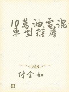10万油电混合车型推荐