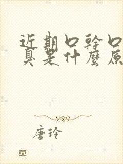 近期口干口苦口臭是什么原因引起的