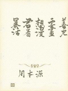 暴君想要善良的活着漫画免费下拉式