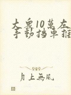 大众10万左右手动挡车推荐