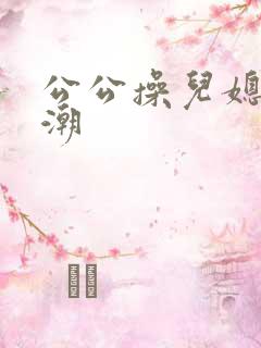 公公操儿媳妇高潮