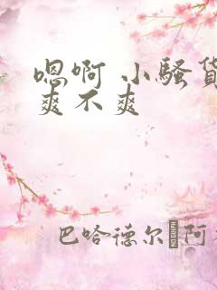 嗯啊 小骚货 爽不爽