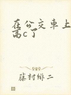 在公交车上弄到高c了