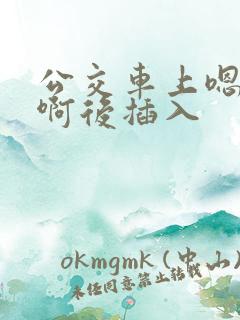 公交车上嗯嗯啊啊后插入