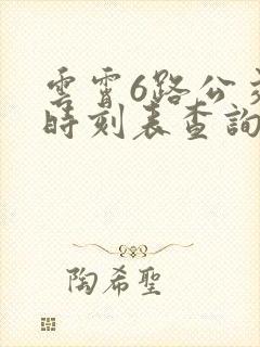 云霄6路公交车时刻表查询