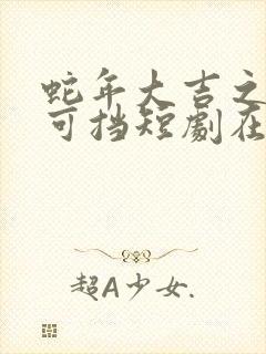 蛇年大吉之婚不可挡短剧在线播放