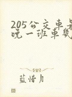 205公交车最晚一班车几点