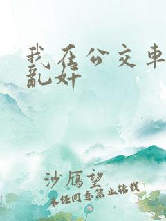 我在公交车上被乱奸