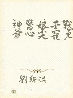 神医娘子战神王爷心尖宠免费