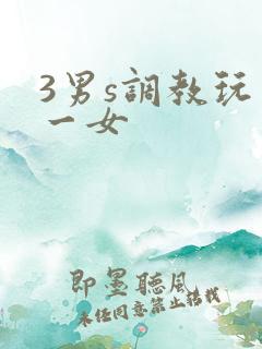 3男s调教玩弄一女