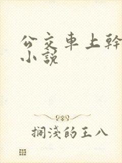公交车上干校花小说