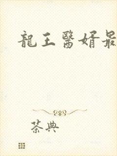 龙王医婿最新版