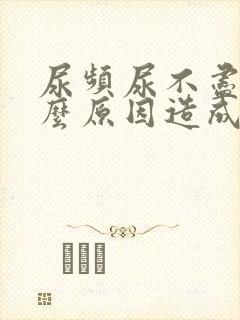 尿频尿不尽是什么原因造成的男