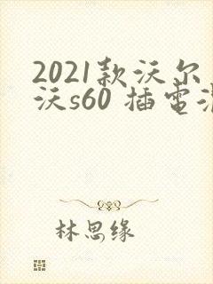 2021款沃尔沃s60 插电混动