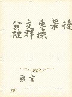 公交车最后一排被群操