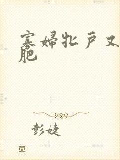 寡妇牝户又大又肥