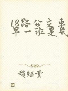 18路公交车最早一班是几点