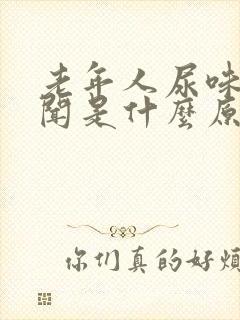 老年人尿味大难闻是什么原因引起的