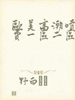 欧美高潮喷水免费一区二区