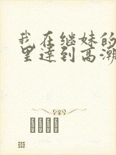 我在继妹的内裤里达到高潮