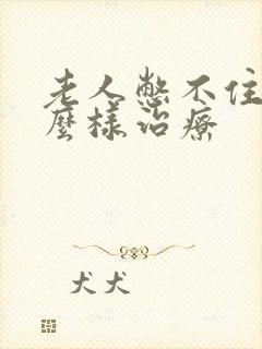 老人憋不住尿怎么样治疗
