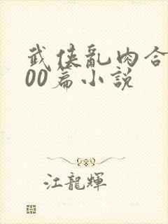 武侠乱肉合集500篇小说