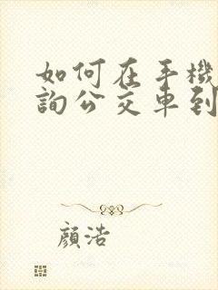 如何在手机上查询公交车到站时间