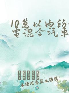10万以内的油电混合汽车哪款好