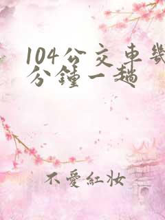 104公交车几分钟一趟