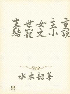 末世女主重生完结宠文小说推荐