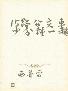 15路公交车多少分钟一趟