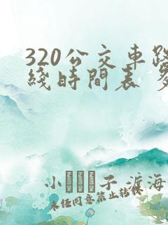 320公交车路线时间表 多长时间一辆