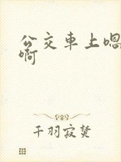 公交车上嗯嗯嗯啊