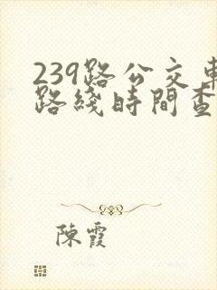239路公交车路线时间查询
