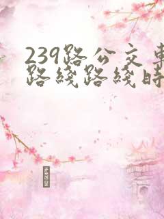 239路公交车路线路线时间表