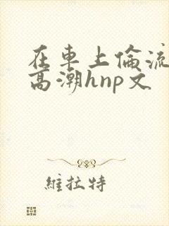 在车上伦流澡到高潮hnp文
