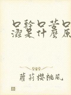 口干口苦口臭口涩是什么原因