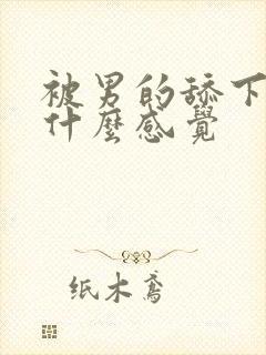 被男的舔下面是什么感觉