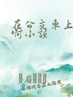 在公交车上被嗯啊小说