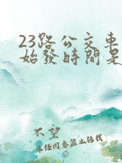 23路公交车的始发时间是