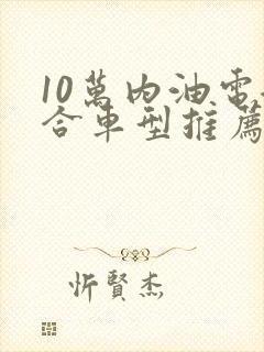 10万内油电混合车型推荐