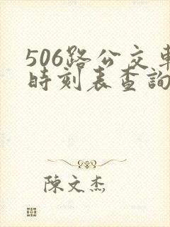 506路公交车时刻表查询最新