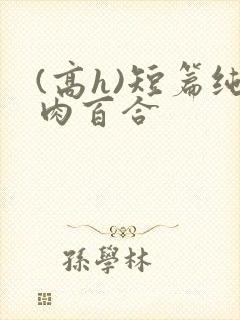 (高h)短篇纯肉百合