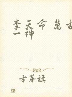 李天命 万古第一神