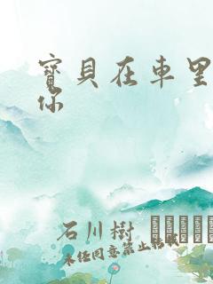 宝贝在车里想要你