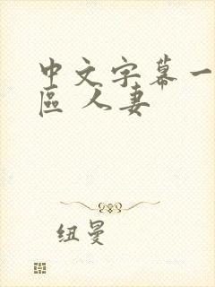 中文字幕一区二区 人妻