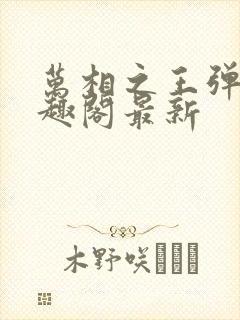 万相之王弹窗笔趣阁最新