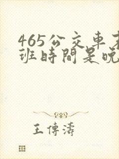465公交车末班时间是晚上几点