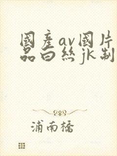 国产av国片精品白丝jk制服