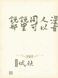 锐锐同人漫画在哪里可以看